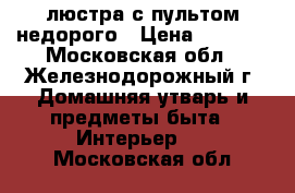 люстра с пультом недорого › Цена ­ 5 000 - Московская обл., Железнодорожный г. Домашняя утварь и предметы быта » Интерьер   . Московская обл.